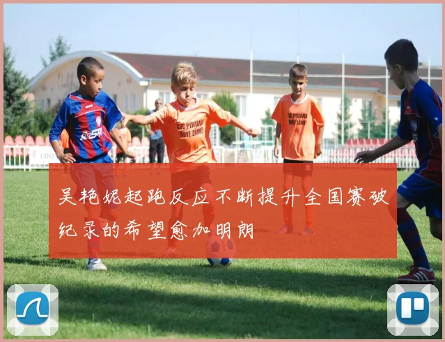 吴艳妮起跑反应不断提升全国赛破纪录的希望愈加明朗