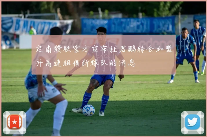 定南赣联官方宣布杜君鹏转会加盟并高速租借新球队的消息
