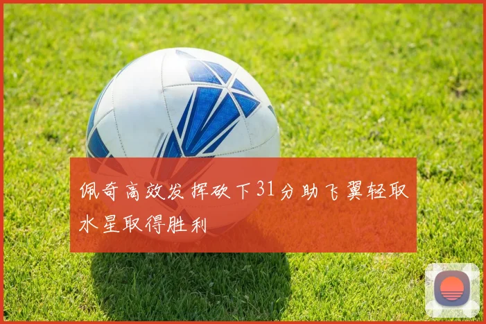 佩奇高效发挥砍下31分助飞翼轻取水星取得胜利