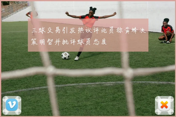 三球交易引发热议评论员称黄蜂决策明智并批评球员态度