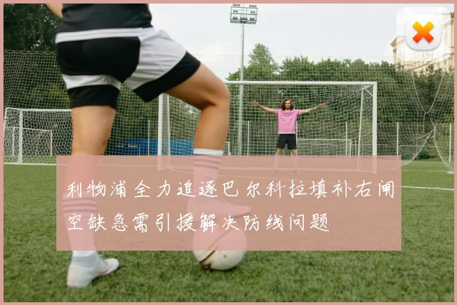 利物浦全力追逐巴尔科拉填补右闸空缺急需引援解决防线问题