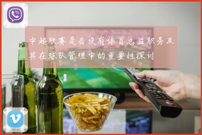 中超联赛是否设有体育总监职务及其在球队管理中的重要性探讨