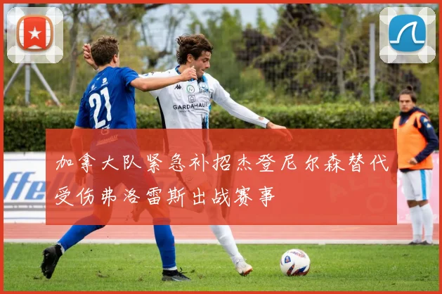 加拿大队紧急补招杰登尼尔森替代受伤弗洛雷斯出战赛事