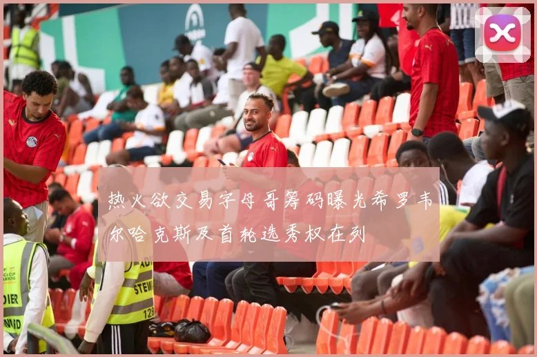 热火欲交易字母哥筹码曝光希罗韦尔哈克斯及首轮选秀权在列