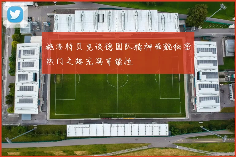 施洛特贝克谈德国队精神面貌秘密热门之路充满可能性