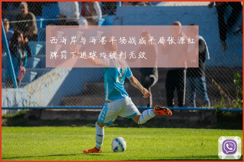 西海岸与海港半场战成平局张源红牌罚下进球均被判无效