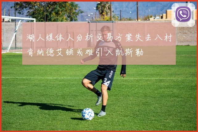 湖人媒体人分析交易方案失去八村肯纳德艾顿或难引入凯斯勒